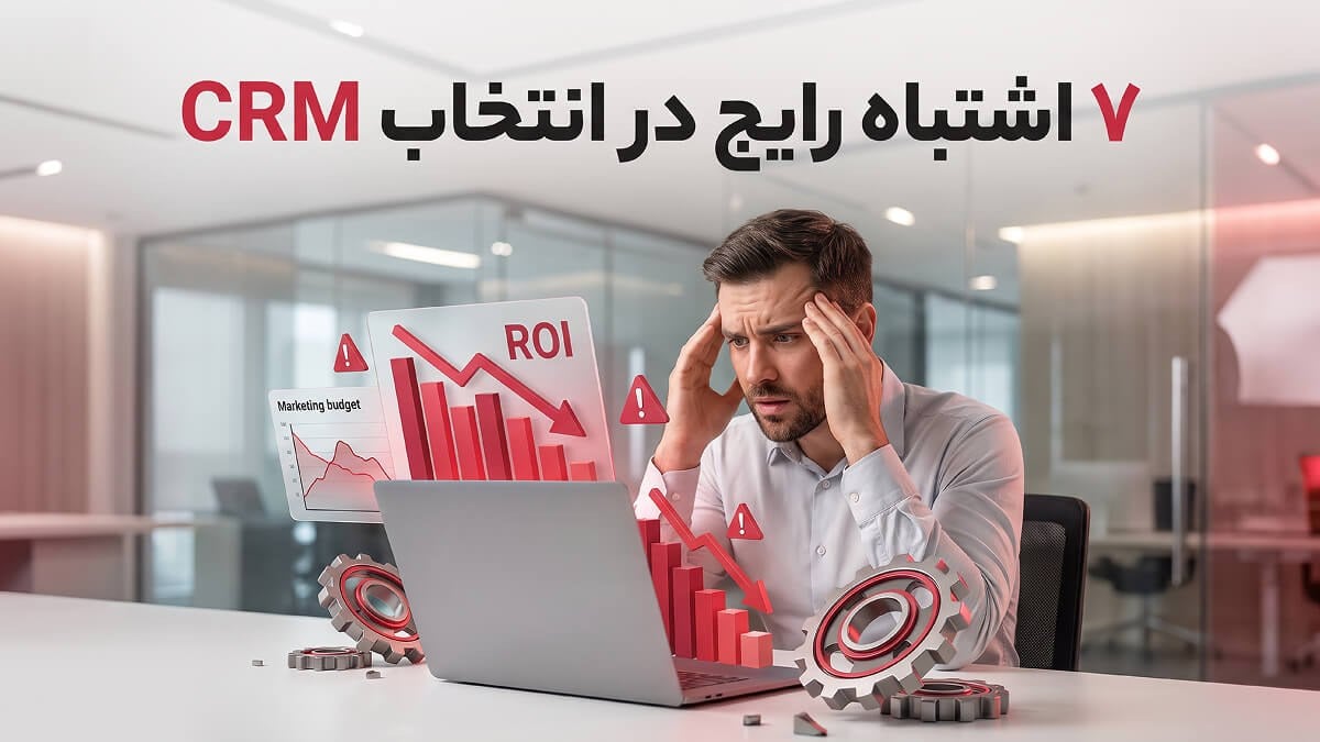 ۷ اشتباه رایج در انتخاب CRM که نرخ بازگشت سرمایه (ROI) شما را نابود میکند
