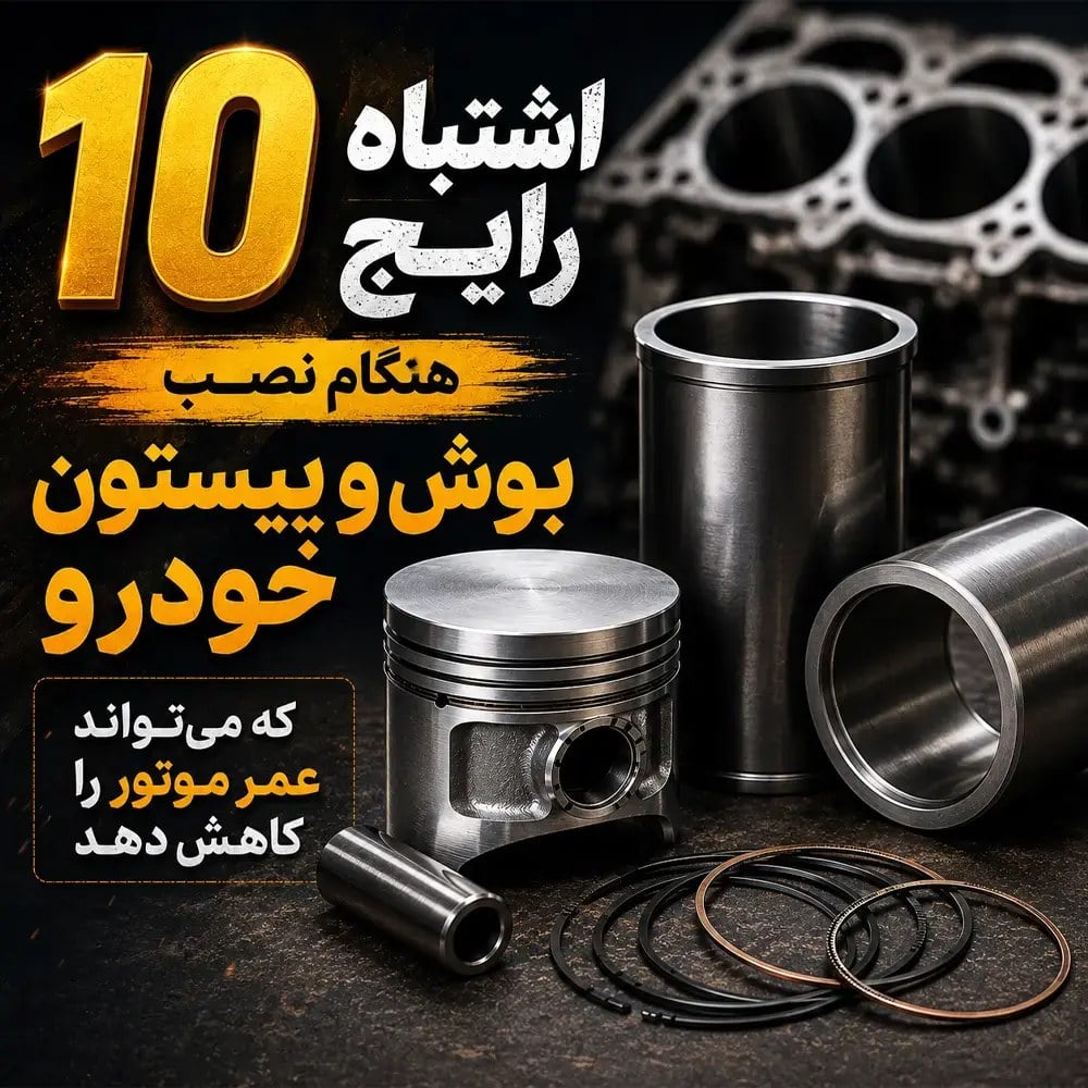 10 اشتباه رایج هنگام نصب بوش و پیستون خودرو که می‌تواند عمر موتور را کاهش دهد