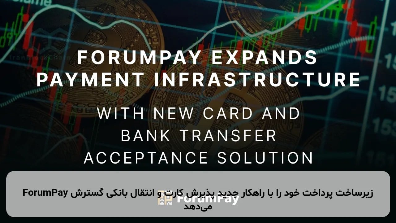 ForumPay زیرساخت پرداخت خود را با راهکار جدید پذیرش کارت و انتقال بانکی گسترش می‌دهد