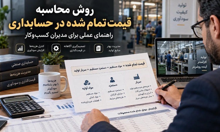 روش محاسبه قیمت تمام شده در حسابداری؛ راهنمای عملی برای مدیران کسبوکار