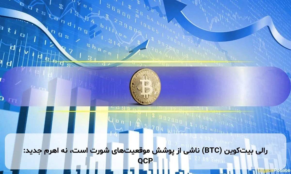 رالی بیت‌کوین (BTC) ناشی از پوشش موقعیت‌های شورت است، نه اهرم جدید: QCP