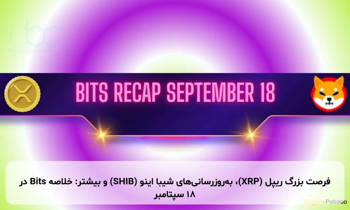 فرصت بزرگ ریپل (XRP)، بهروزرسانیهای شیبا اینو (SHIB) و بیشتر: خلاصه Bits در ۱۸ سپتامبر