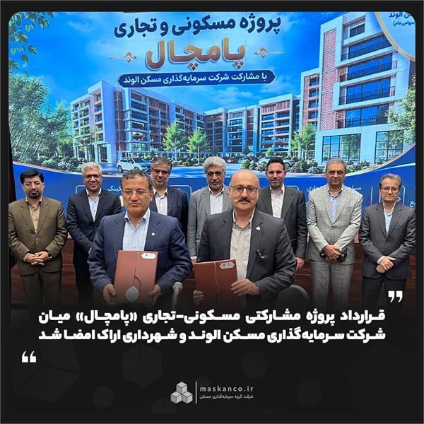 قرارداد پروژه مشارکتی مسکونی-تجاری «پامچال» میان شرکت سرمایهگذاری مسکن الوند و شهرداری اراک امضا شد