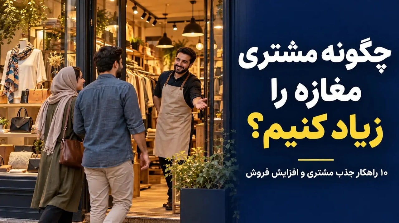 چگونه مشتری مغازه را زیاد کنیم؟ ۱۰ راهکار جذب مشتری و افزایش فروش