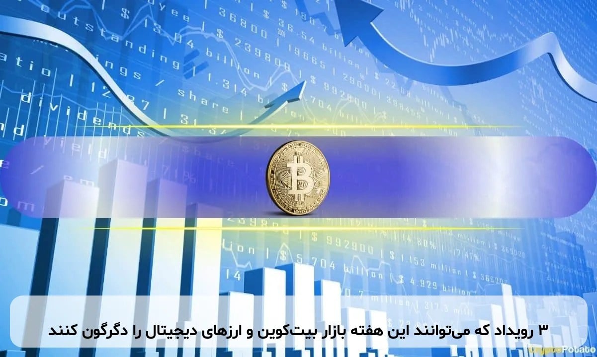 ۳ رویداد که می‌توانند این هفته بازار بیت‌کوین و ارزهای دیجیتال را دگرگون کنند