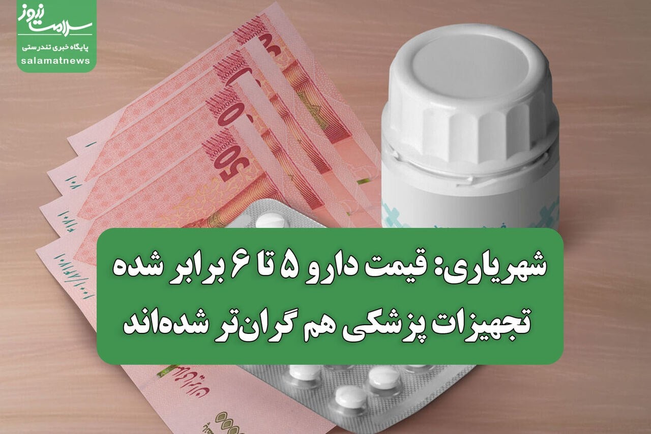 شهریاری: قیمت دارو ۵ تا ۶ برابر شده، تجهیزات پزشکی هم گرانتر شدهاند