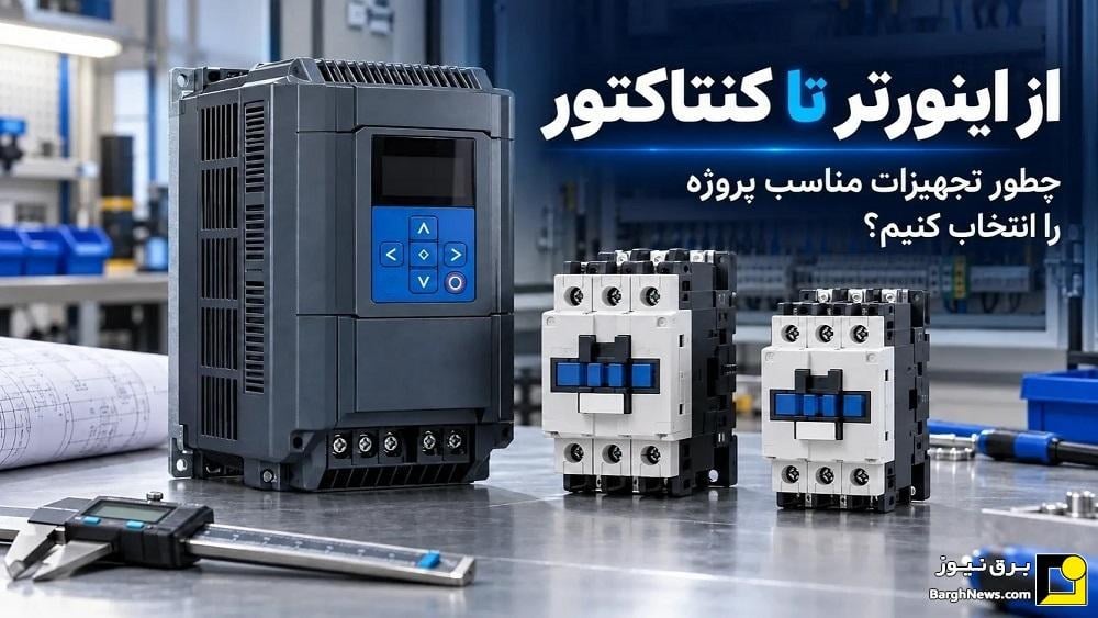 از اینورتر تا کنتاکتور؛ چگونه تجهیزات مناسب پروژه را انتخاب کنیم؟