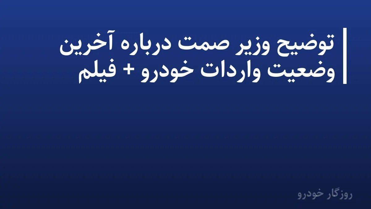 توضیح وزیر صمت درباره آخرین وضعیت واردات خودرو + فیلم