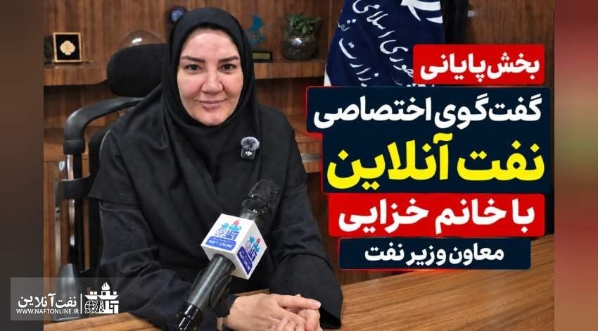 آخرین حرفهای معاون وزیر نفت در گفتگو با نفت آنلاین؛خانم خزایی در پایان مصاحبه چه گفت؟