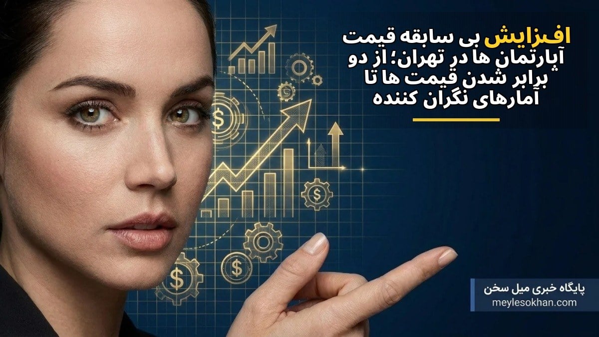 افزایش بیسابقه قیمت آپارتمانها در تهران؛ از دو برابر شدن قیمتها تا آمارهای نگرانکننده