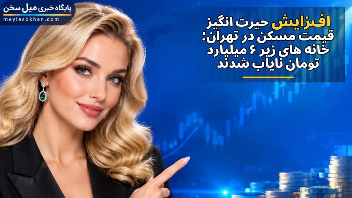 افزایش حیرتانگیز قیمت مسکن در تهران؛ خانههای زیر ۶ میلیارد تومان نایاب شدند