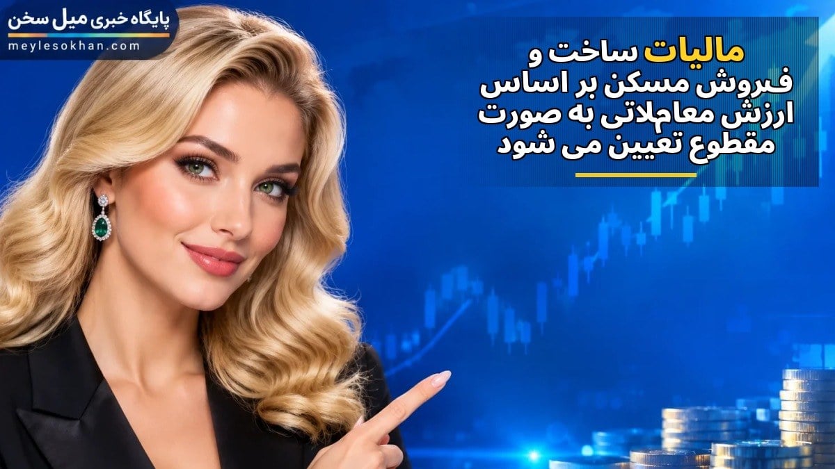 مالیات ساخت و فروش مسکن بر اساس ارزش معاملاتی به صورت مقطوع تعیین میشود
